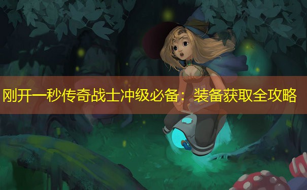 刚开一秒传奇战士冲级必备：装备获取全攻略