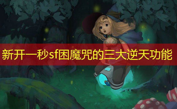 新开一秒sf困魔咒的三大逆天功能
