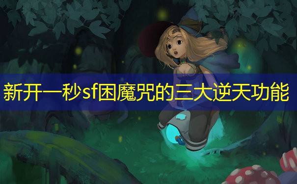 新开一秒sf困魔咒的三大逆天功能