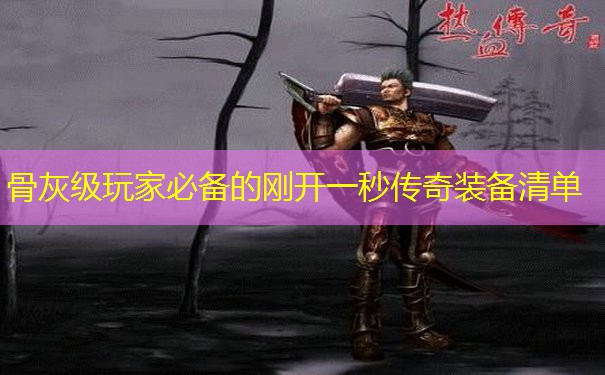 骨灰级玩家必备的刚开一秒传奇装备清单