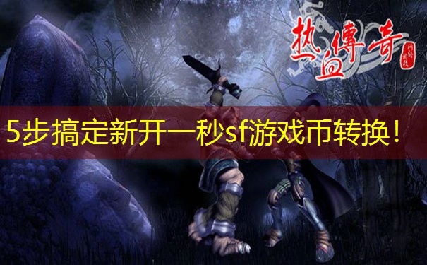 5步搞定新开一秒sf游戏币转换！