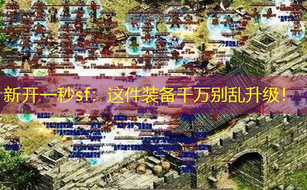 新开一秒sf：这件装备千万别乱升级！
