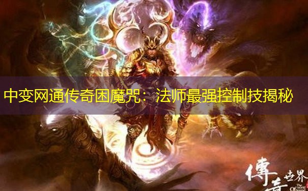 中变网通传奇困魔咒:法师最强控制技揭秘 中变网通传奇困魔咒:法师最强控制技揭秘