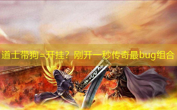 道士带狗=开挂?刚开一秒传奇最bug组合 道士带狗=开挂?刚开一秒传奇最bug组合
