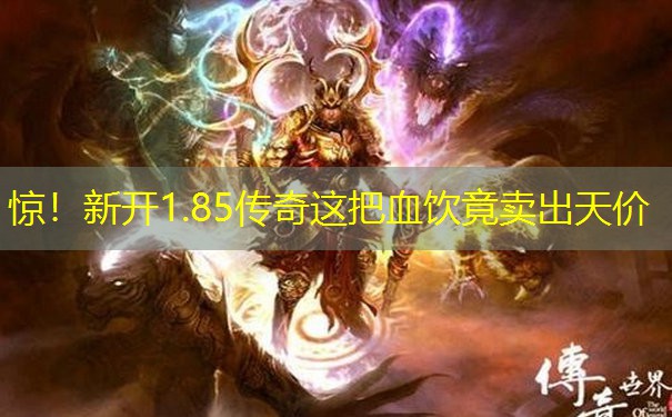 惊！新开1.85传奇这把血饮竟卖出天价