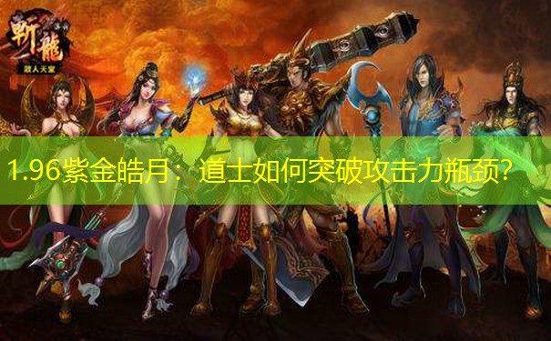1.96紫金皓月:道士如何突破攻击力瓶颈? 1.96紫金皓月:道士如何突破攻击力瓶颈?