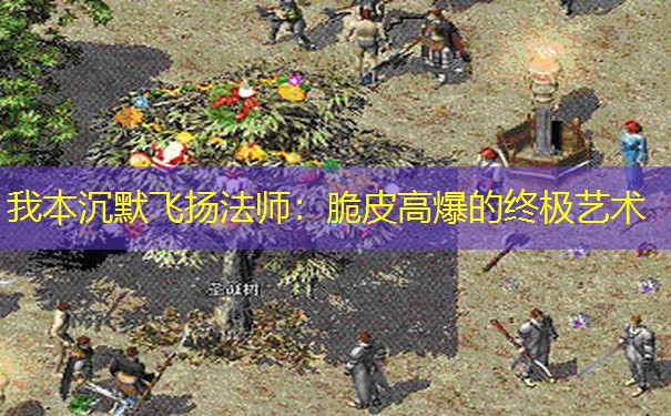 我本沉默飞扬法师：脆皮高爆的终极艺术