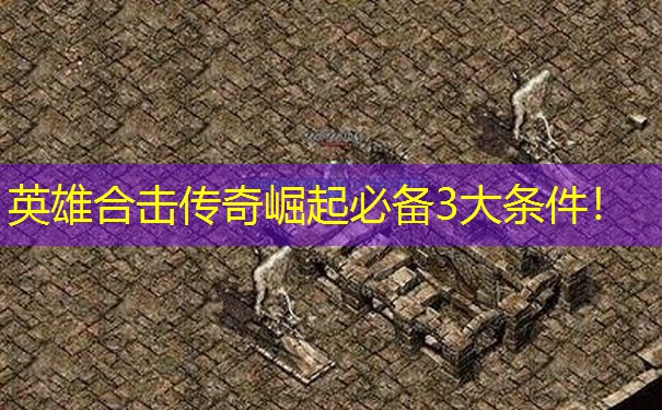 英雄合击传奇崛起必备3大条件！