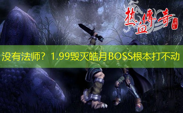 没有法师？1.99毁灭皓月BOSS根本打不动
