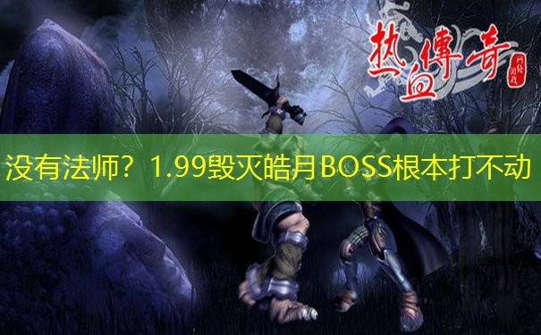 没有法师？1.99毁灭皓月BOSS根本打不动