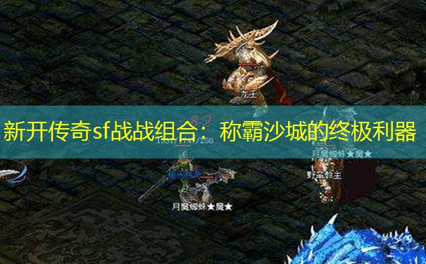 新开传奇sf战战组合：称霸沙城的终极利器