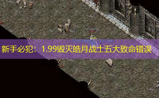 新手必犯：1.99毁灭皓月战士五大致命错误