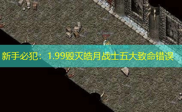 新手必犯：1.99毁灭皓月战士五大致命错误