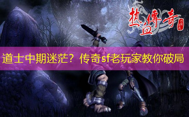 道士中期迷茫？传奇sf老玩家教你破局