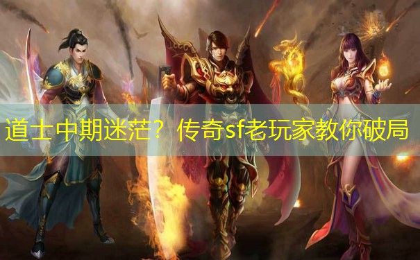 道士中期迷茫？传奇sf老玩家教你破局