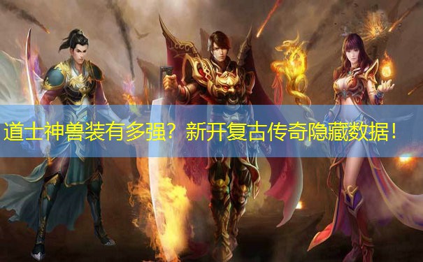 道士神兽装有多强？新开复古传奇隐藏数据！