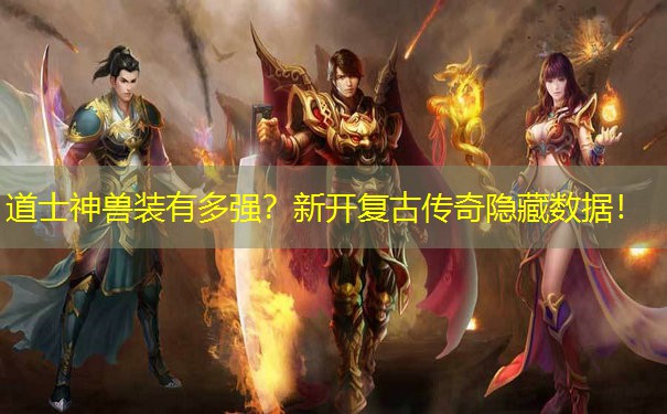 道士神兽装有多强？新开复古传奇隐藏数据！