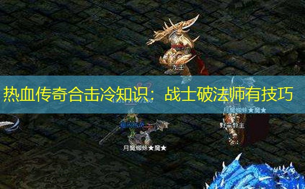 热血传奇合击冷知识：战士破法师有技巧