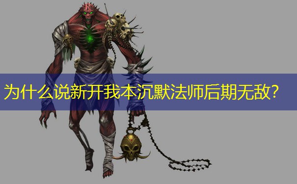 为什么说新开我本沉默法师后期无敌？