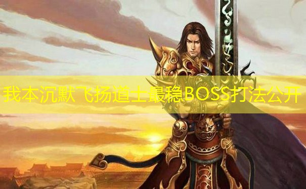 我本沉默飞扬道士最稳BOSS打法公开