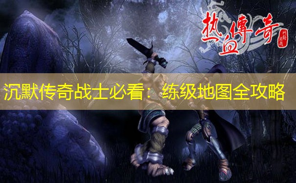 沉默传奇战士必看：练级地图全攻略