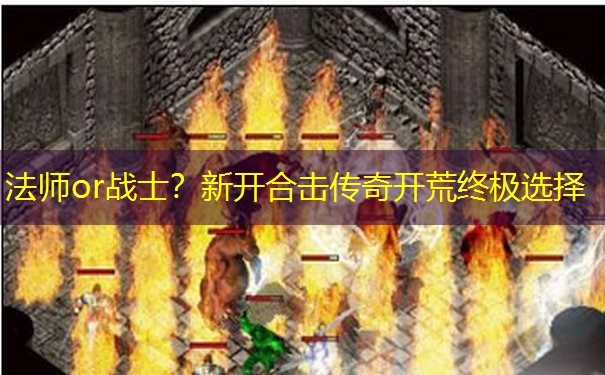 法师or战士？新开合击传奇开荒终极选择