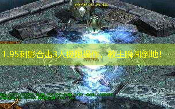 1.95刺影合击3人极限操作，教主瞬间倒地！