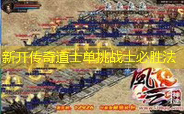 新开传奇道士单挑战士必胜法