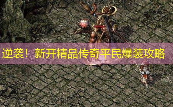 逆袭！新开精品传奇平民爆装攻略