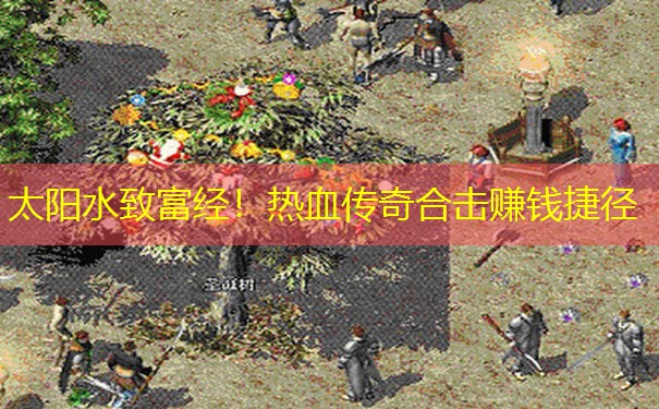 太阳水致富经！热血传奇合击赚钱捷径