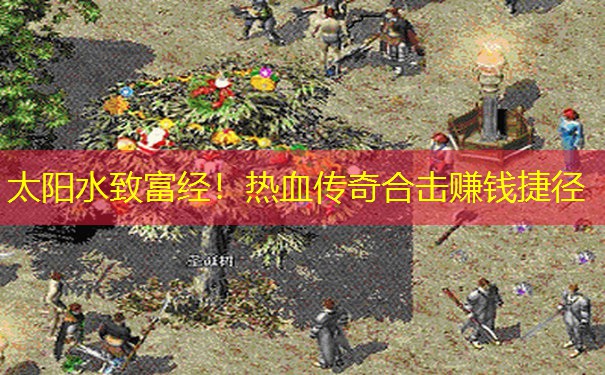 太阳水致富经！热血传奇合击赚钱捷径