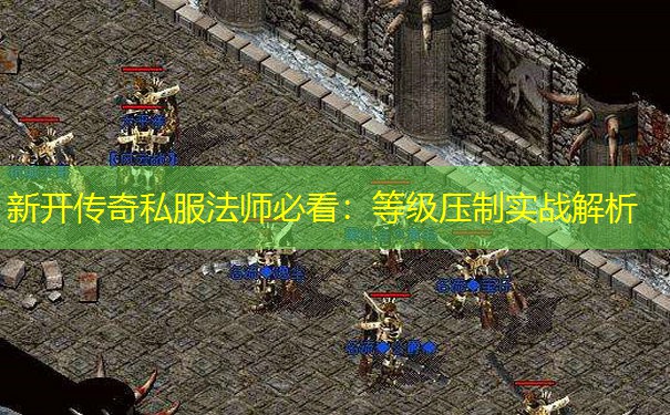 新开传奇私服法师必看：等级压制实战解析