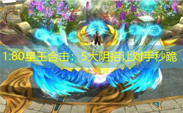 1.80星王合击：5大阴招让对手秒跪