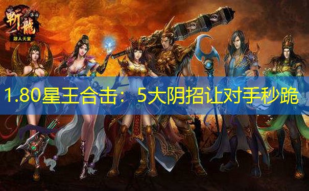 1.80星王合击：5大阴招让对手秒跪