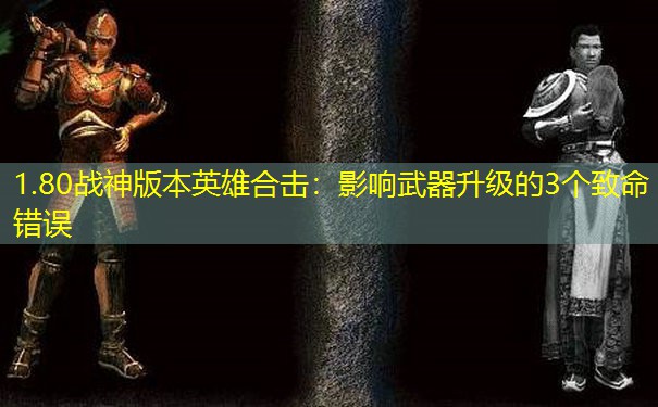 1.80战神版本英雄合击：影响武器升级的3个致命错误