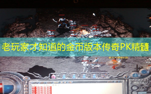 老玩家才知道的金币版本传奇PK精髓