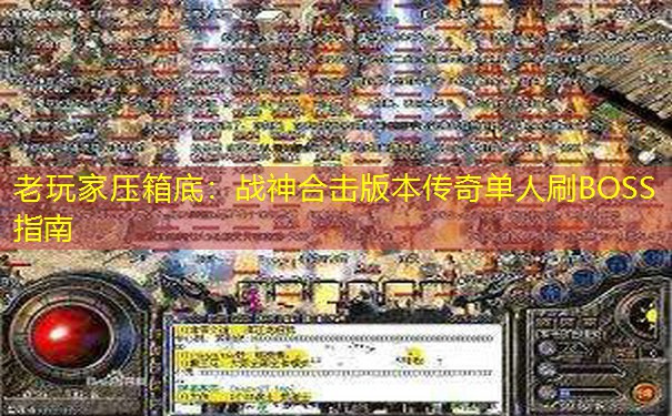 老玩家压箱底：战神合击版本传奇单人刷BOSS指南