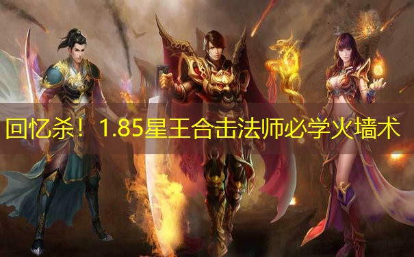 回忆杀！1.85星王合击法师必学火墙术