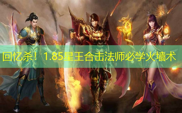 回忆杀！1.85星王合击法师必学火墙术