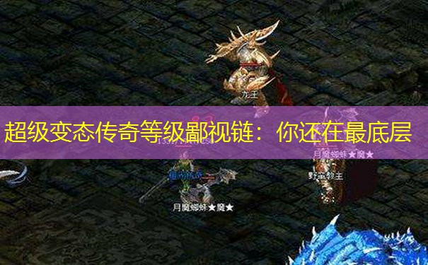 超级变态传奇等级鄙视链：你还在最底层
