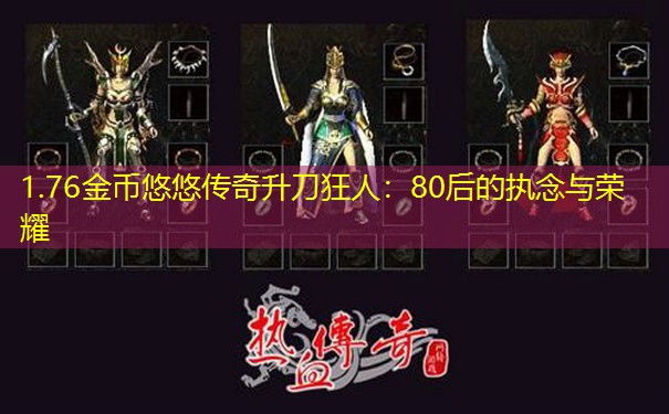1.76金币悠悠传奇升刀狂人：80后的执念与荣耀