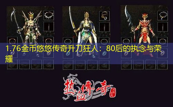 1.76金币悠悠传奇升刀狂人：80后的执念与荣耀
