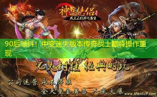 90后颤抖！中变迷失版本传奇战士巅峰操作重现