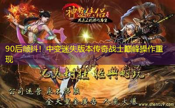 90后颤抖！中变迷失版本传奇战士巅峰操作重现