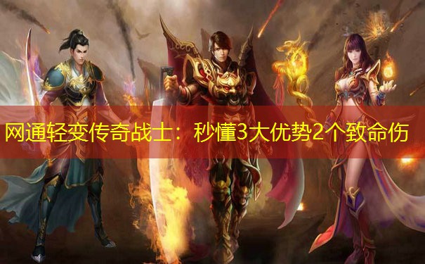 网通轻变传奇战士：秒懂3大优势2个致命伤