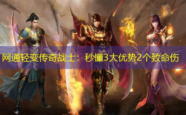 网通轻变传奇战士：秒懂3大优势2个致命伤