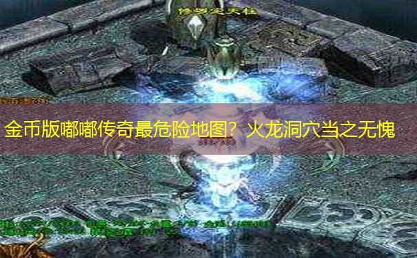 金币版嘟嘟传奇最危险地图？火龙洞穴当之无愧
