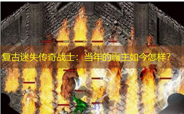 复古迷失传奇战士：当年的霸主如今怎样？