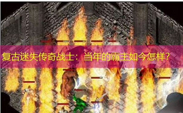 复古迷失传奇战士：当年的霸主如今怎样？