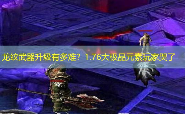 龙纹武器升级有多难?1.76大极品元素玩家哭了 龙纹武器升级有多难?1.76大极品元素玩家哭了